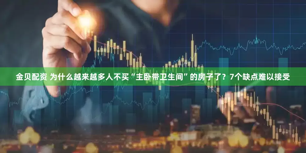 金贝配资 为什么越来越多人不买“主卧带卫生间”的房子了？7个缺点难以接受