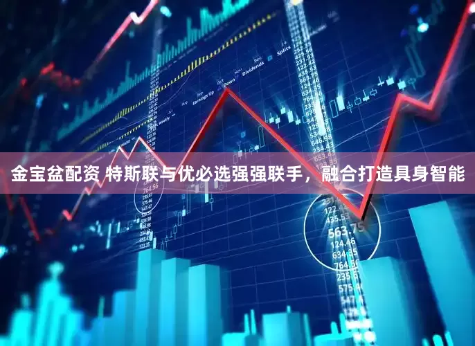 金宝盆配资 特斯联与优必选强强联手，融合打造具身智能