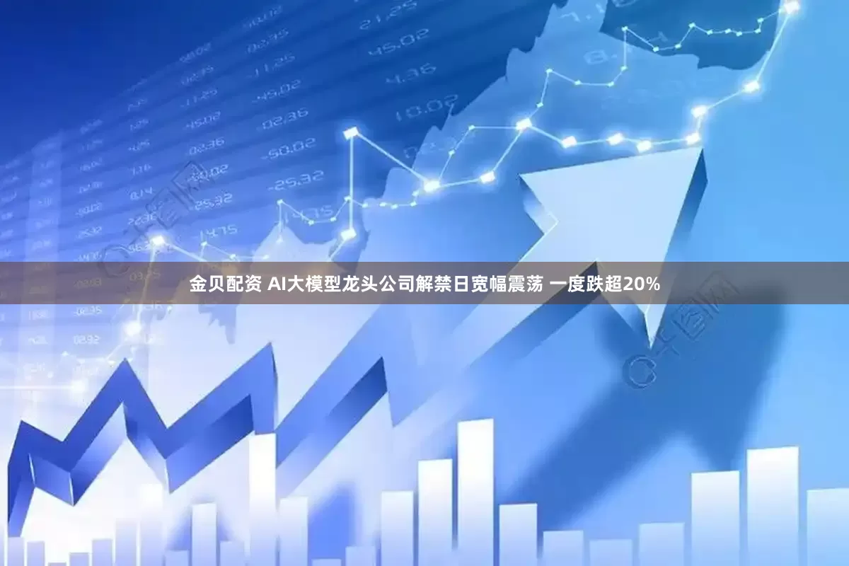 金贝配资 AI大模型龙头公司解禁日宽幅震荡 一度跌超20%